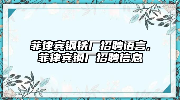 菲律賓鋼鐵廠招聘語言,菲律賓鋼廠招聘信息