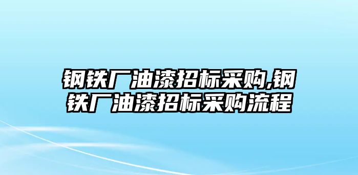 鋼鐵廠油漆招標(biāo)采購(gòu),鋼鐵廠油漆招標(biāo)采購(gòu)流程