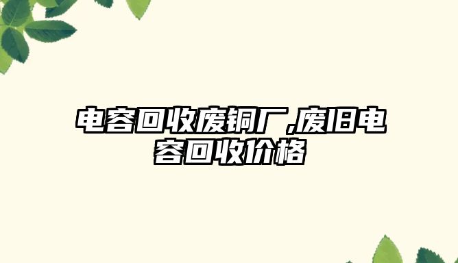 電容回收廢銅廠,廢舊電容回收價格