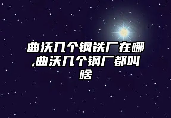 曲沃幾個(gè)鋼鐵廠在哪,曲沃幾個(gè)鋼廠都叫啥