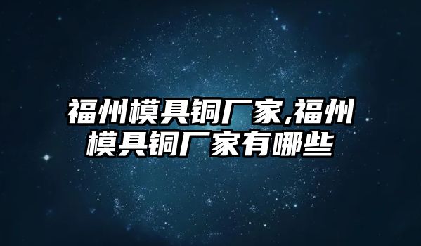 福州模具銅廠家,福州模具銅廠家有哪些