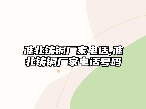 淮北鑄銅廠家電話(huà),淮北鑄銅廠家電話(huà)號(hào)碼