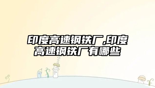 印度高速鋼鐵廠,印度高速鋼鐵廠有哪些