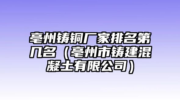 亳州鑄銅廠家排名第幾名（亳州市鑄建混凝土有限公司）