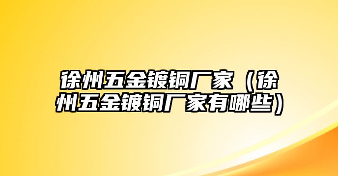 徐州五金鍍銅廠家（徐州五金鍍銅廠家有哪些）