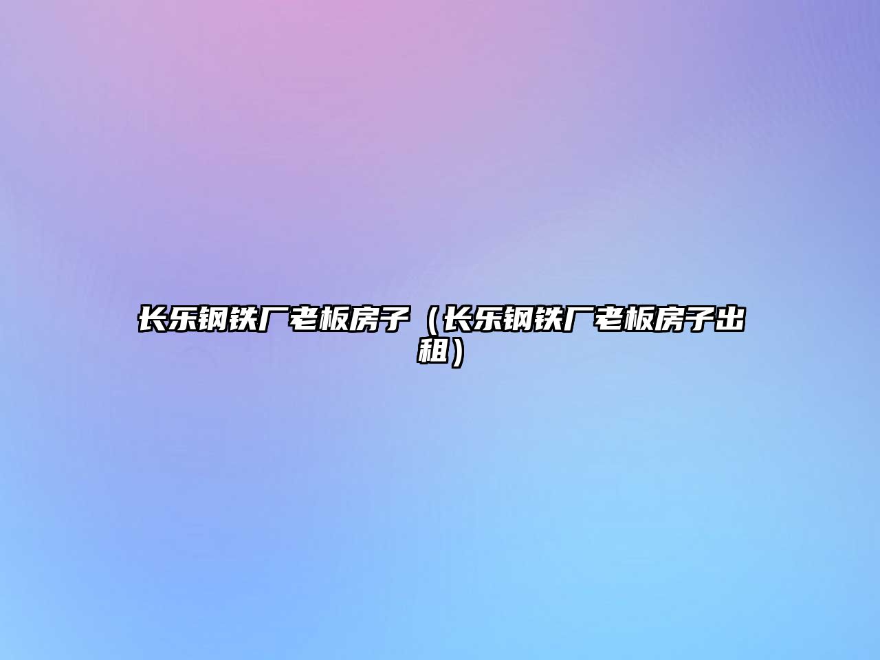 長樂鋼鐵廠老板房子（長樂鋼鐵廠老板房子出租）