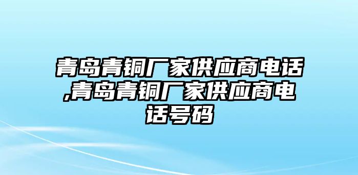 青島青銅廠家供應(yīng)商電話,青島青銅廠家供應(yīng)商電話號碼