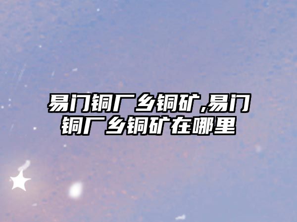 易門銅廠鄉(xiāng)銅礦,易門銅廠鄉(xiāng)銅礦在哪里