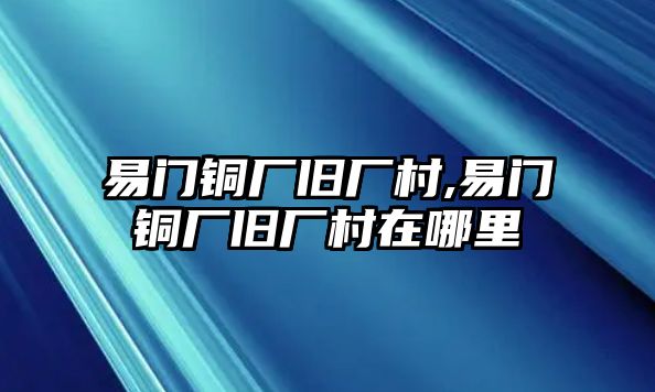 易門銅廠舊廠村,易門銅廠舊廠村在哪里