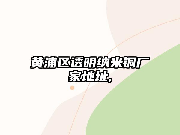 黃浦區(qū)透明納米銅廠家地址,