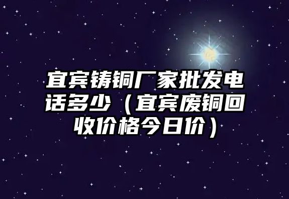 宜賓鑄銅廠家批發(fā)電話(huà)多少（宜賓廢銅回收價(jià)格今日價(jià)）