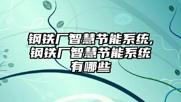 鋼鐵廠智慧節(jié)能系統(tǒng),鋼鐵廠智慧節(jié)能系統(tǒng)有哪些