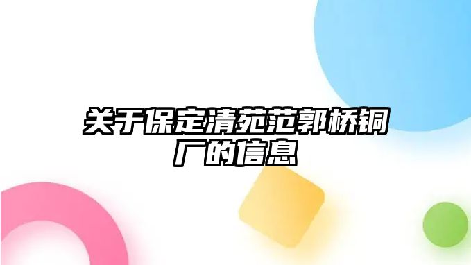 關(guān)于保定清苑范郭橋銅廠的信息