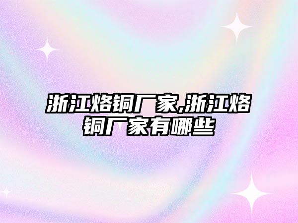 浙江烙銅廠家,浙江烙銅廠家有哪些