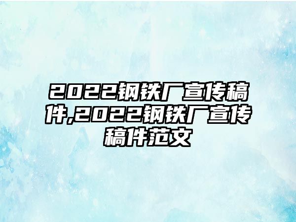 2022鋼鐵廠宣傳稿件,2022鋼鐵廠宣傳稿件范文