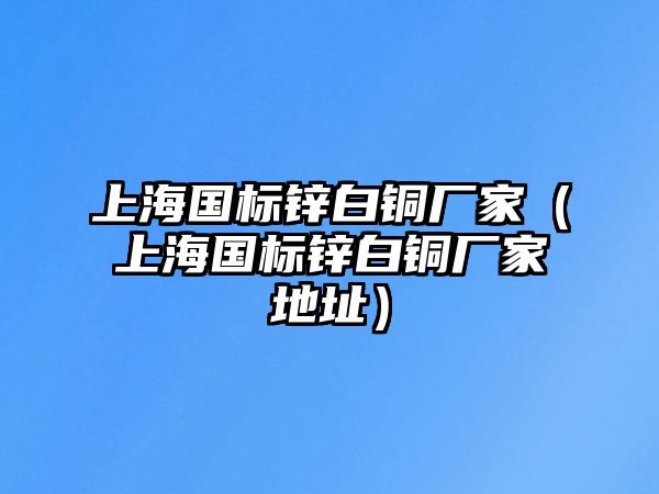 上海國標鋅白銅廠家（上海國標鋅白銅廠家地址）