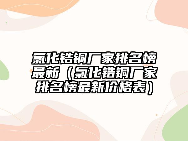 氯化鋯銅廠家排名榜最新（氯化鋯銅廠家排名榜最新價格表）