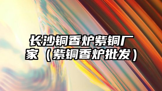 長沙銅香爐紫銅廠家（紫銅香爐批發(fā)）