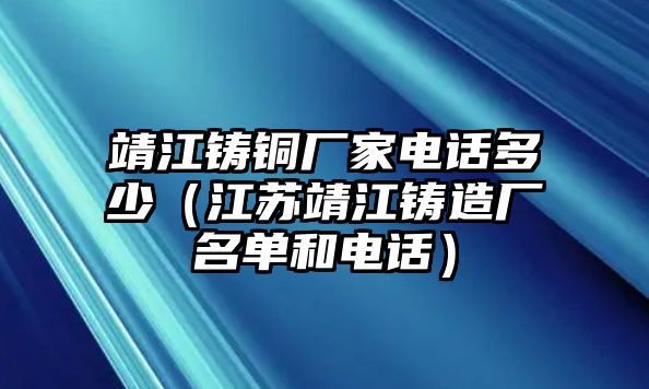 靖江鑄銅廠家電話多少（江蘇靖江鑄造廠名單和電話）