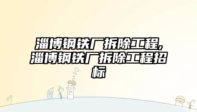 淄博鋼鐵廠拆除工程,淄博鋼鐵廠拆除工程招標(biāo)