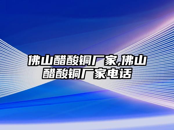 佛山醋酸銅廠家,佛山醋酸銅廠家電話