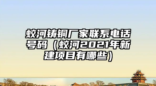 蛟河鑄銅廠家聯(lián)系電話號碼（蛟河2021年新建項目有哪些）