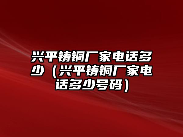 興平鑄銅廠家電話多少（興平鑄銅廠家電話多少號碼）