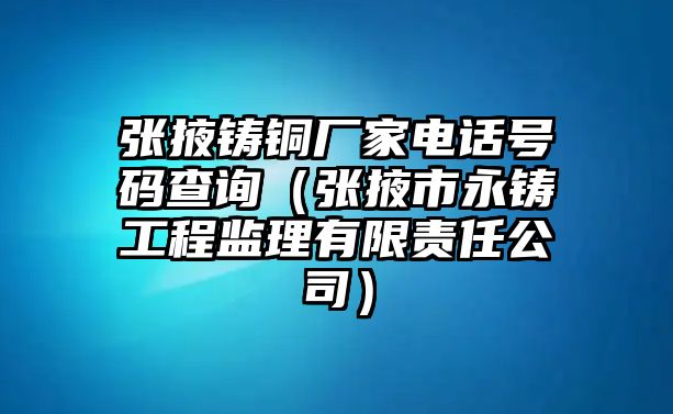 張掖鑄銅廠家電話號(hào)碼查詢（張掖市永鑄工程監(jiān)理有限責(zé)任公司）