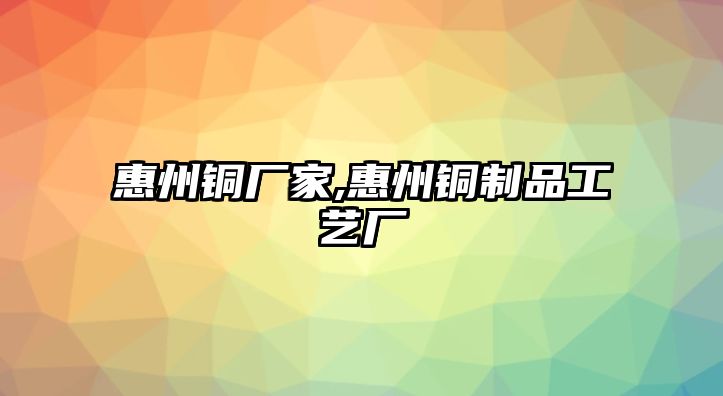 惠州銅廠家,惠州銅制品工藝廠