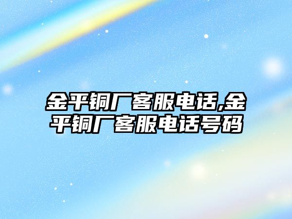 金平銅廠客服電話,金平銅廠客服電話號碼