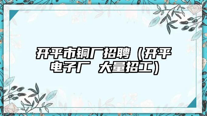 開平市銅廠招聘（開平電子廠 大量招工）