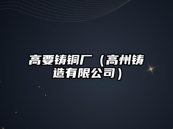 高要鑄銅廠（高州鑄造有限公司）