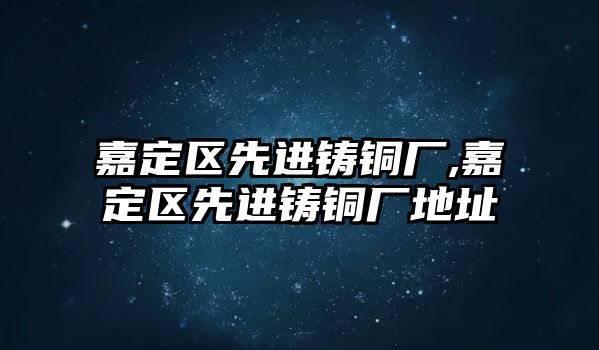 嘉定區(qū)先進鑄銅廠,嘉定區(qū)先進鑄銅廠地址