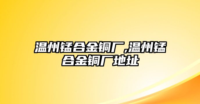 溫州錳合金銅廠,溫州錳合金銅廠地址