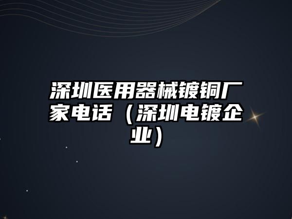 深圳醫(yī)用器械鍍銅廠家電話（深圳電鍍企業(yè)）