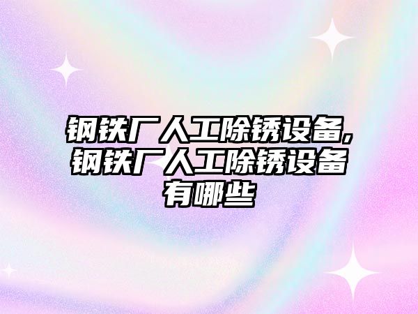 鋼鐵廠人工除銹設備,鋼鐵廠人工除銹設備有哪些