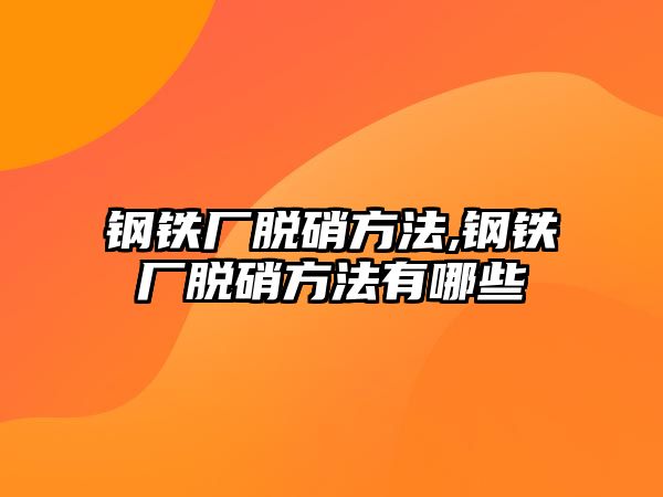 鋼鐵廠脫硝方法,鋼鐵廠脫硝方法有哪些