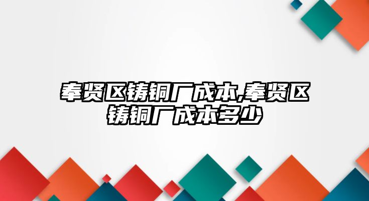 奉賢區(qū)鑄銅廠成本,奉賢區(qū)鑄銅廠成本多少