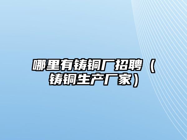 哪里有鑄銅廠招聘（鑄銅生產(chǎn)廠家）