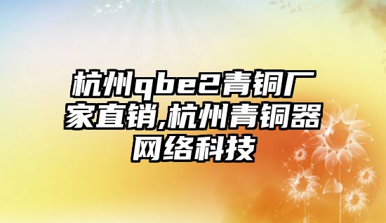 杭州qbe2青銅廠家直銷,杭州青銅器網(wǎng)絡科技