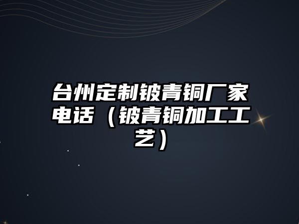 臺州定制鈹青銅廠家電話（鈹青銅加工工藝）