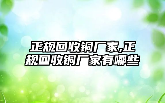 正規(guī)回收銅廠家,正規(guī)回收銅廠家有哪些