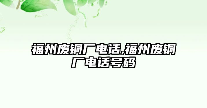 福州廢銅廠電話,福州廢銅廠電話號碼