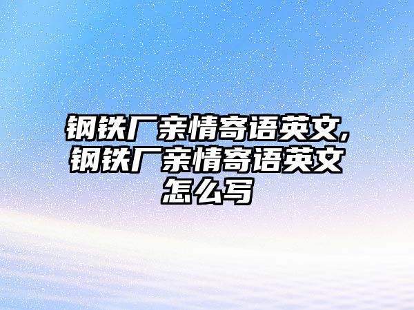 鋼鐵廠親情寄語英文,鋼鐵廠親情寄語英文怎么寫