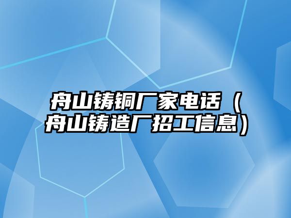 舟山鑄銅廠家電話（舟山鑄造廠招工信息）