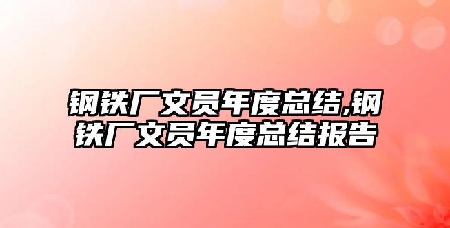 鋼鐵廠文員年度總結(jié),鋼鐵廠文員年度總結(jié)報(bào)告