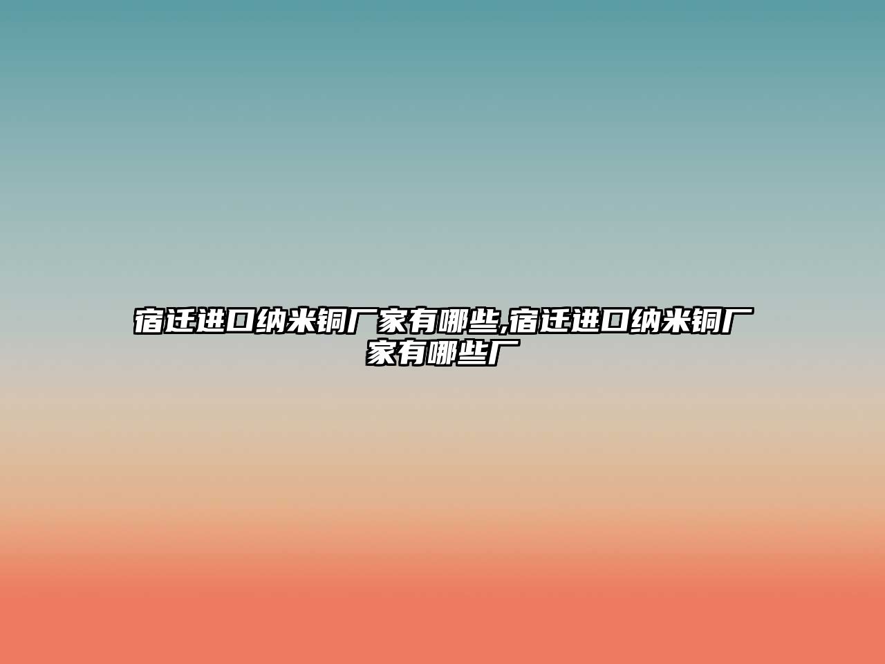 宿遷進(jìn)口納米銅廠家有哪些,宿遷進(jìn)口納米銅廠家有哪些廠