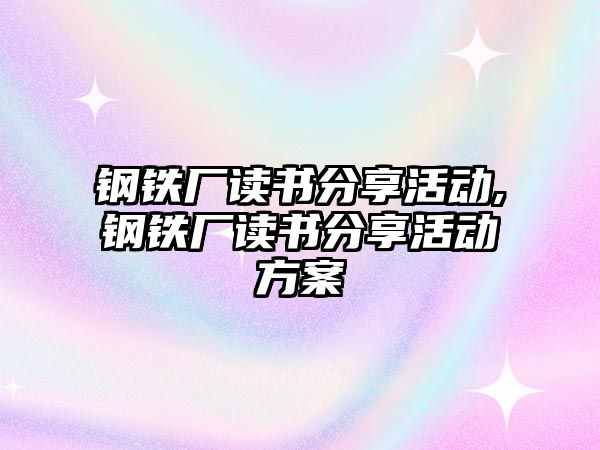 鋼鐵廠讀書分享活動,鋼鐵廠讀書分享活動方案