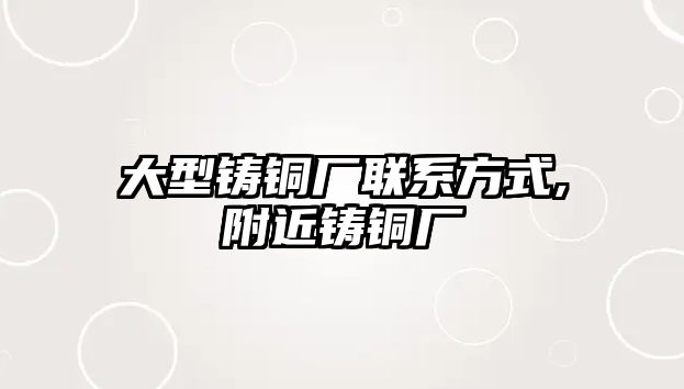 大型鑄銅廠聯系方式,附近鑄銅廠