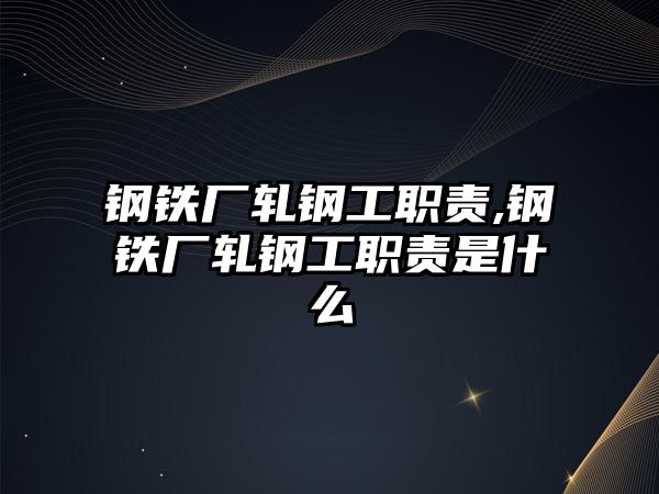 鋼鐵廠軋鋼工職責(zé),鋼鐵廠軋鋼工職責(zé)是什么